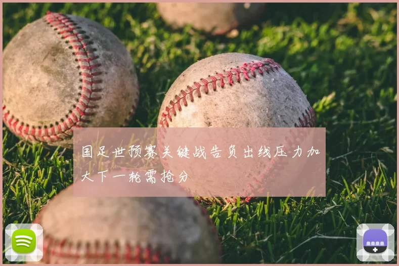 国足世预赛关键战告负出线压力加大下一轮需抢分