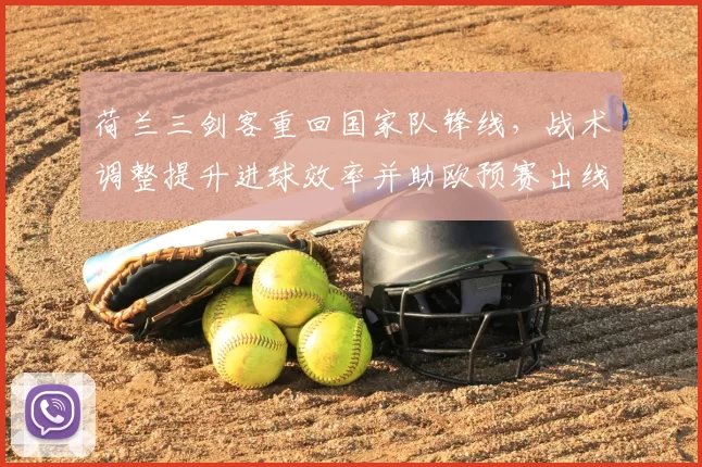 荷兰三剑客重回国家队锋线，战术调整提升进球效率并助欧预赛出线