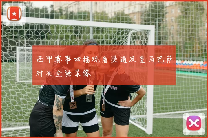 西甲赛事回播观看渠道及皇马巴萨对决全场录像