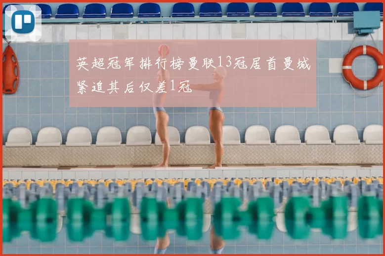 英超冠军排行榜曼联13冠居首曼城紧追其后仅差1冠