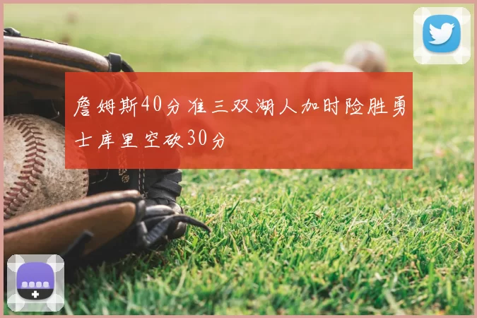 詹姆斯40分准三双湖人加时险胜勇士库里空砍30分