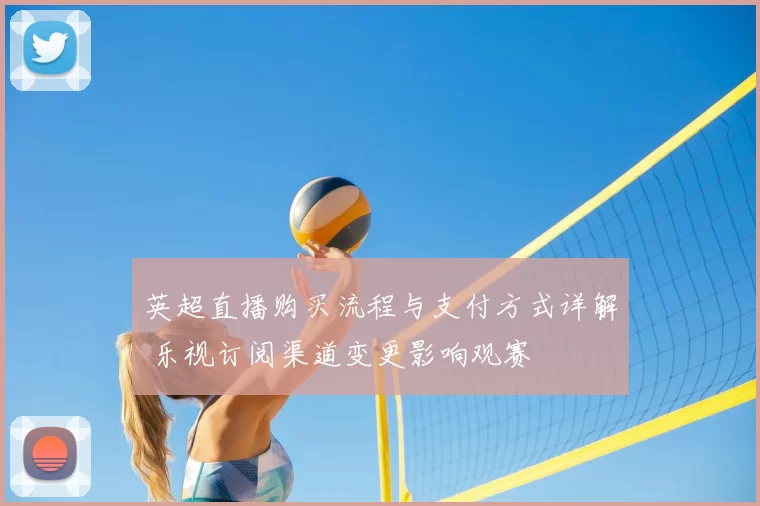英超直播购买流程与支付方式详解 乐视订阅渠道变更影响观赛
