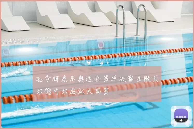 孔令辉悉尼奥运会男单决赛击败瓦尔德内尔成就大满贯