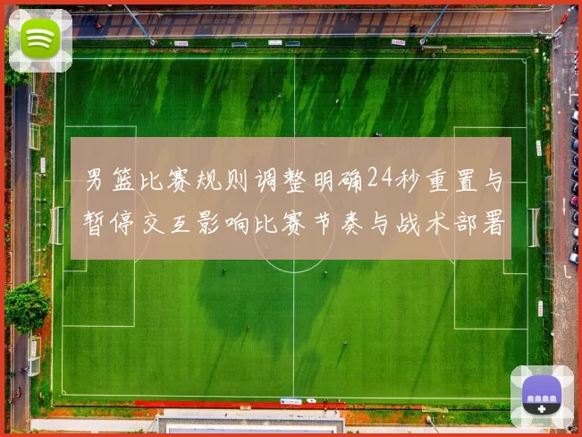 男篮比赛规则调整明确24秒重置与暂停交互影响比赛节奏与战术部署