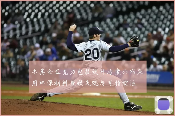 冬奥会亚克力包装设计方案公布采用环保材料兼顾美观与可持续性