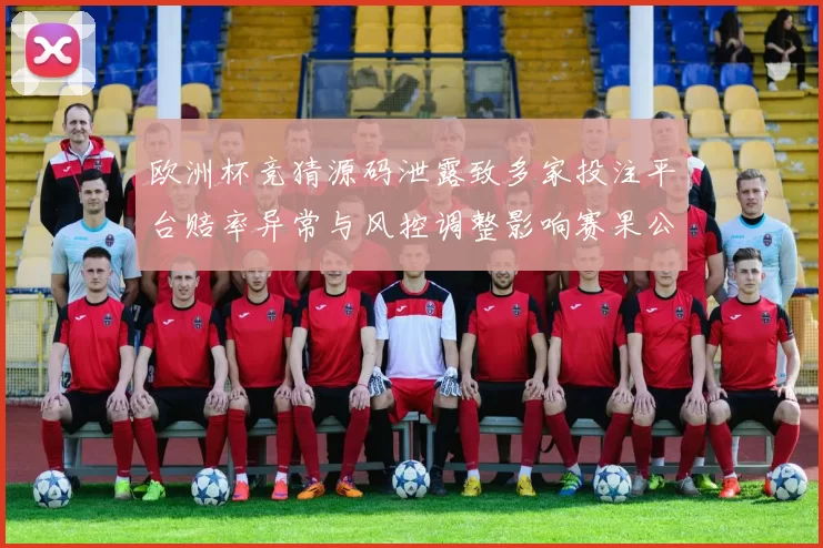 欧洲杯竞猜源码泄露致多家投注平台赔率异常与风控调整影响赛果公信力