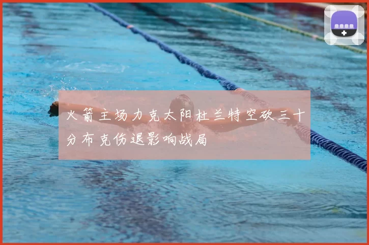 火箭主场力克太阳杜兰特空砍三十分布克伤退影响战局