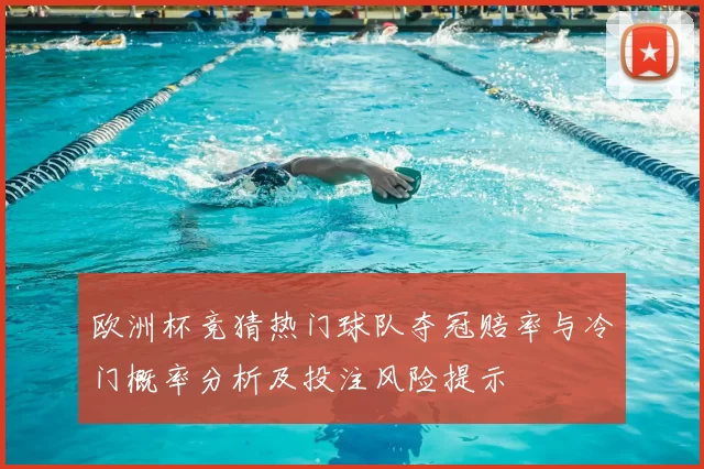欧洲杯竞猜热门球队夺冠赔率与冷门概率分析及投注风险提示