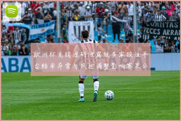 欧洲杯竞猜源码泄露致多家投注平台赔率异常与风控调整影响赛果公信力