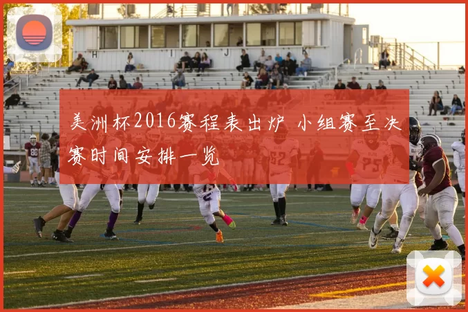 美洲杯2016赛程表出炉 小组赛至决赛时间安排一览