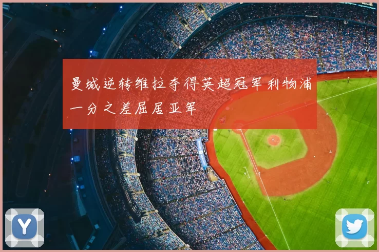 曼城逆转维拉夺得英超冠军利物浦一分之差屈居亚军