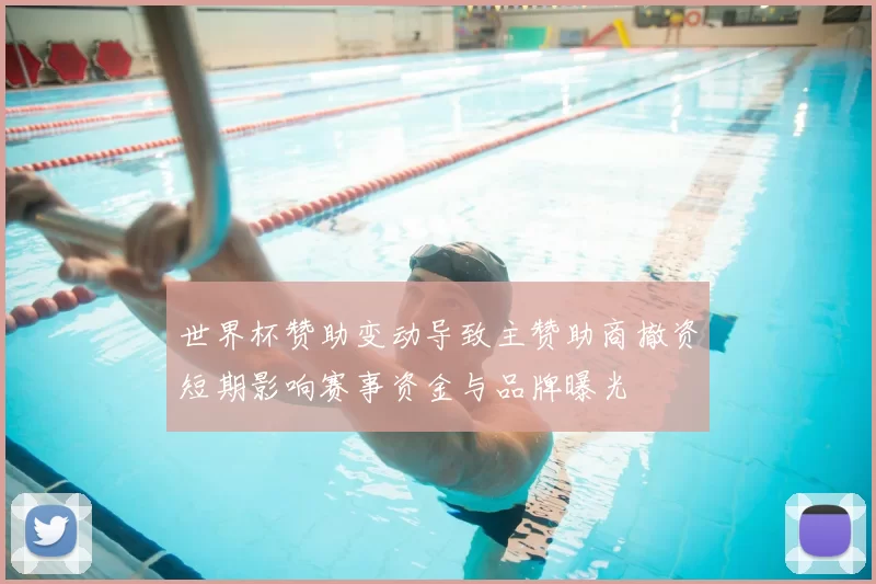 世界杯赞助变动导致主赞助商撤资短期影响赛事资金与品牌曝光