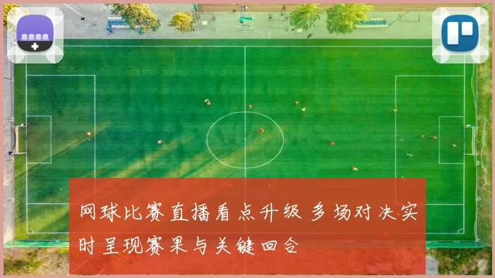 网球比赛直播看点升级 多场对决实时呈现赛果与关键回合