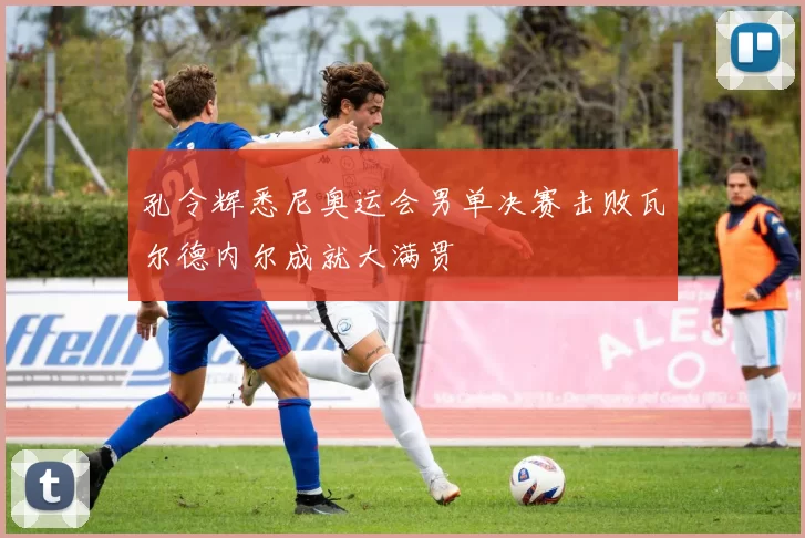 孔令辉悉尼奥运会男单决赛击败瓦尔德内尔成就大满贯