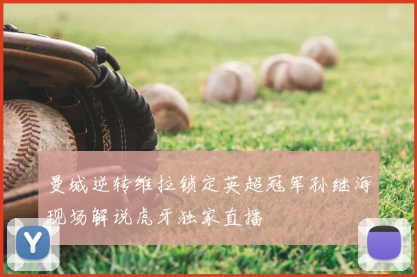 曼城逆转维拉锁定英超冠军孙继海现场解说虎牙独家直播