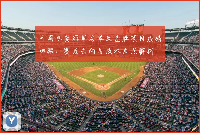 平昌冬奥冠军名单及金牌项目成绩回顾、赛后去向与技术看点解析