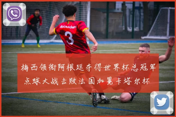 梅西领衔阿根廷夺得世界杯总冠军 点球大战击败法国加冕卡塔尔杯