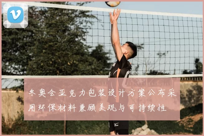 冬奥会亚克力包装设计方案公布采用环保材料兼顾美观与可持续性