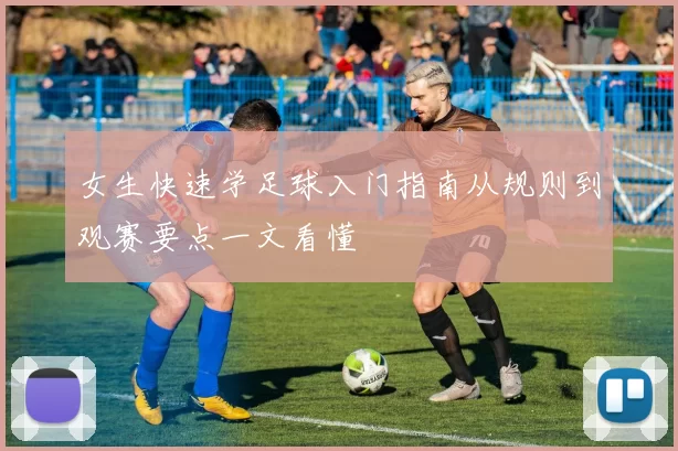 女生快速学足球入门指南从规则到观赛要点一文看懂