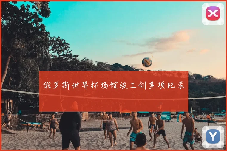 俄罗斯世界杯场馆竣工创多项纪录