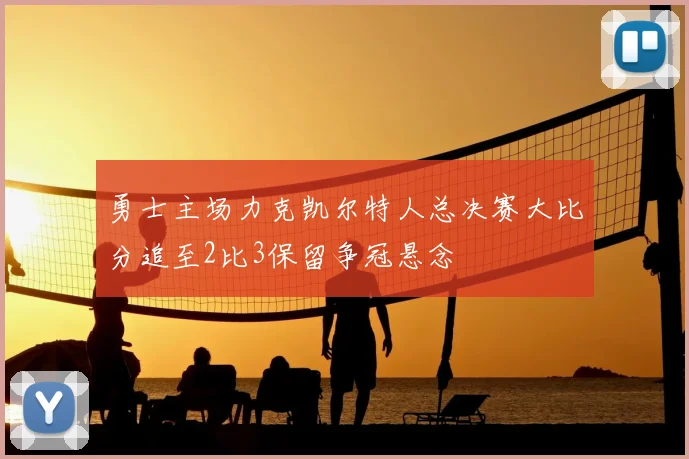 勇士主场力克凯尔特人总决赛大比分追至2比3保留争冠悬念