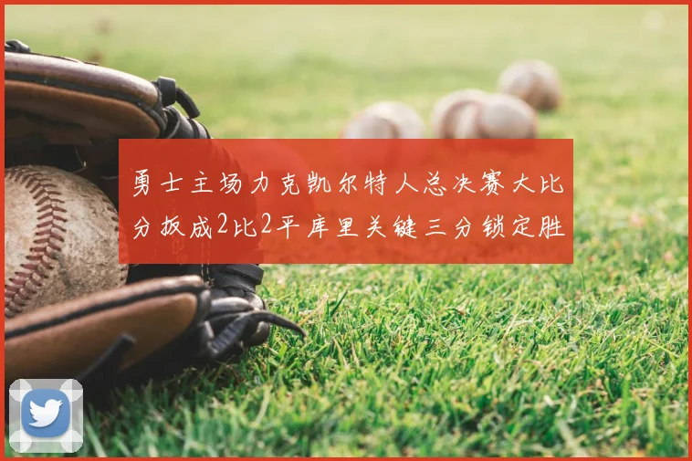 勇士主场力克凯尔特人总决赛大比分扳成2比2平库里关键三分锁定胜局