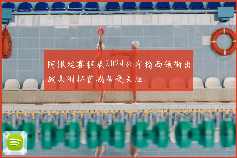 阿根廷赛程表2024公布梅西领衔出战美洲杯首战备受关注