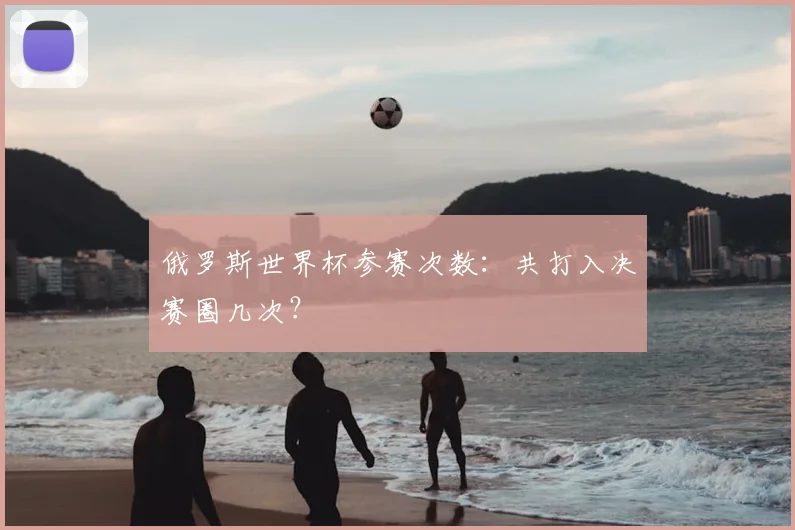俄罗斯世界杯参赛次数:共打入决赛圈几次?