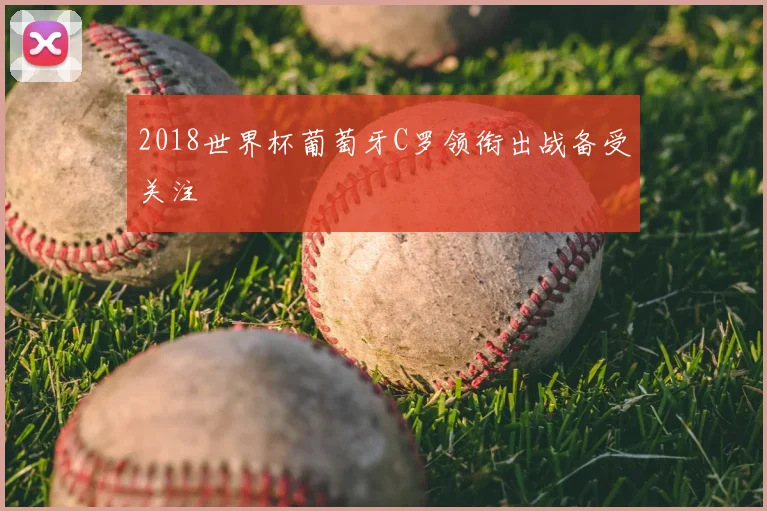 2018世界杯葡萄牙C罗领衔出战备受关注