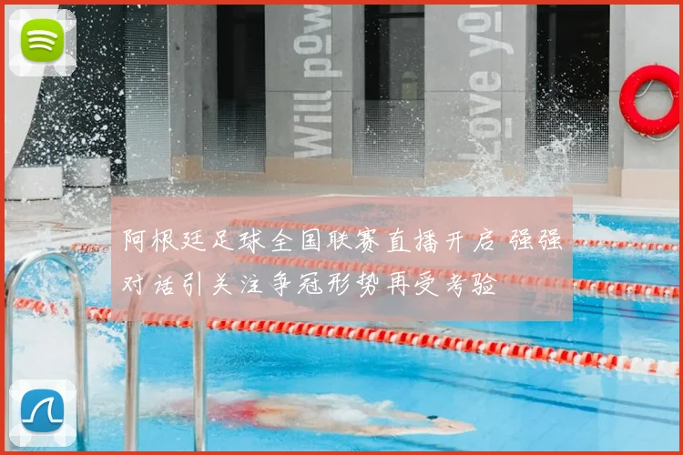 阿根廷足球全国联赛直播开启 强强对话引关注争冠形势再受考验