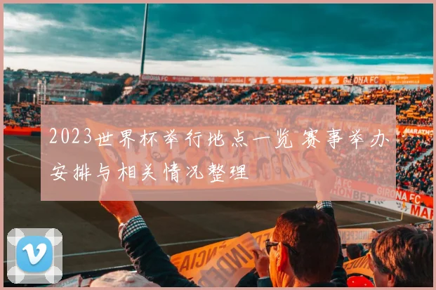 2023世界杯举行地点一览 赛事举办安排与相关情况整理