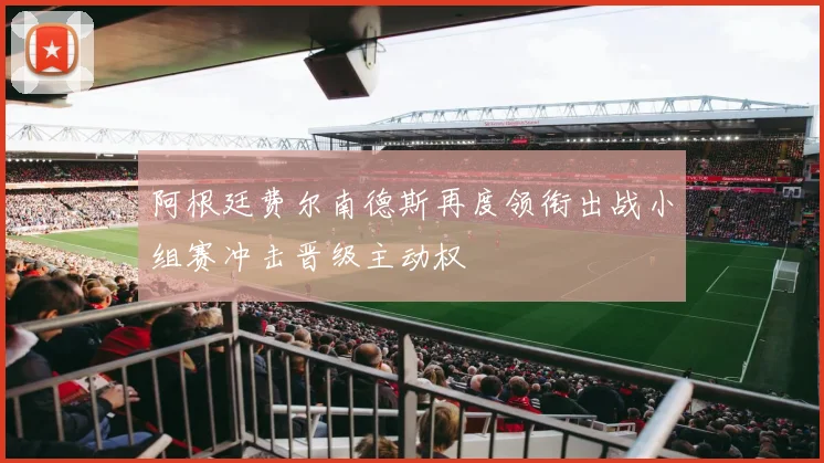阿根廷费尔南德斯再度领衔出战小组赛冲击晋级主动权