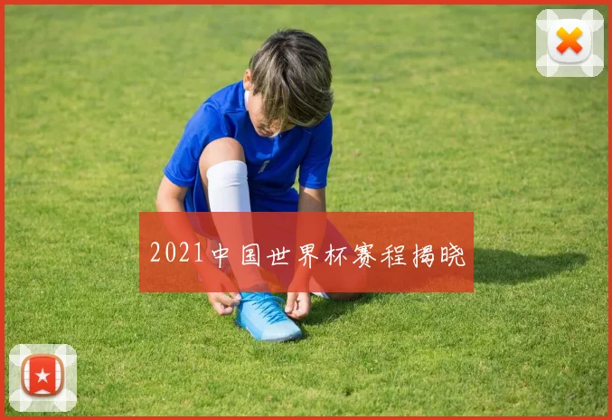 2021中国世界杯赛程揭晓