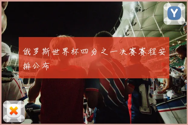 俄罗斯世界杯四分之一决赛赛程安排公布
