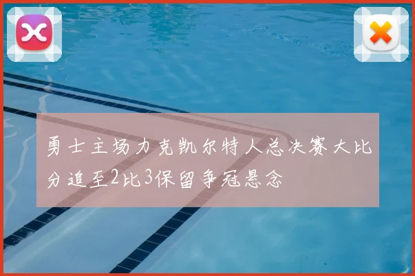 勇士主场力克凯尔特人总决赛大比分追至2比3保留争冠悬念