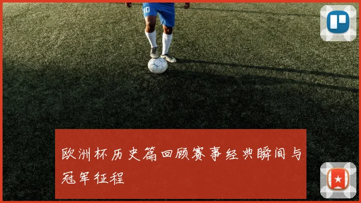 欧洲杯历史篇回顾赛事经典瞬间与冠军征程